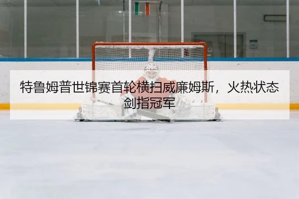 特鲁姆普世锦赛首轮横扫威廉姆斯，火热状态剑指冠军